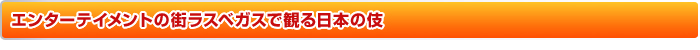 エンターテイメントの街ラスベガスで観る日本の伎