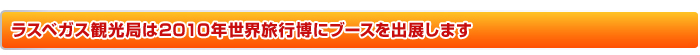 ラスベガス観光局は2010年世界旅行博にブースを出展します