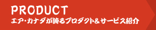 PRODUCT - エア・カナダが誇るプロダクト＆サービス紹介