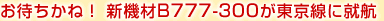 お待ちかね!新機材B777-300が東京線に就航