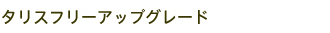 タリスフリーアップグレード