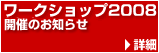 ワークショップ２００８開催のお知らせ　→詳細