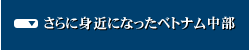 さらに身近になったベトナム中部
