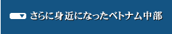 さらに身近になったベトナム中部