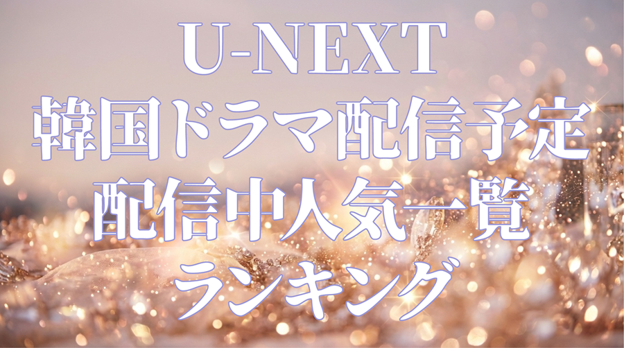 U-NEXT 韓国ドラマ配信予定や配信中人気一覧ランキング。アイキャッチ